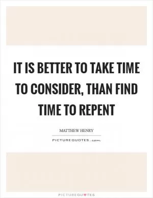 It is better to take time to consider, than find time to repent Picture Quote #1