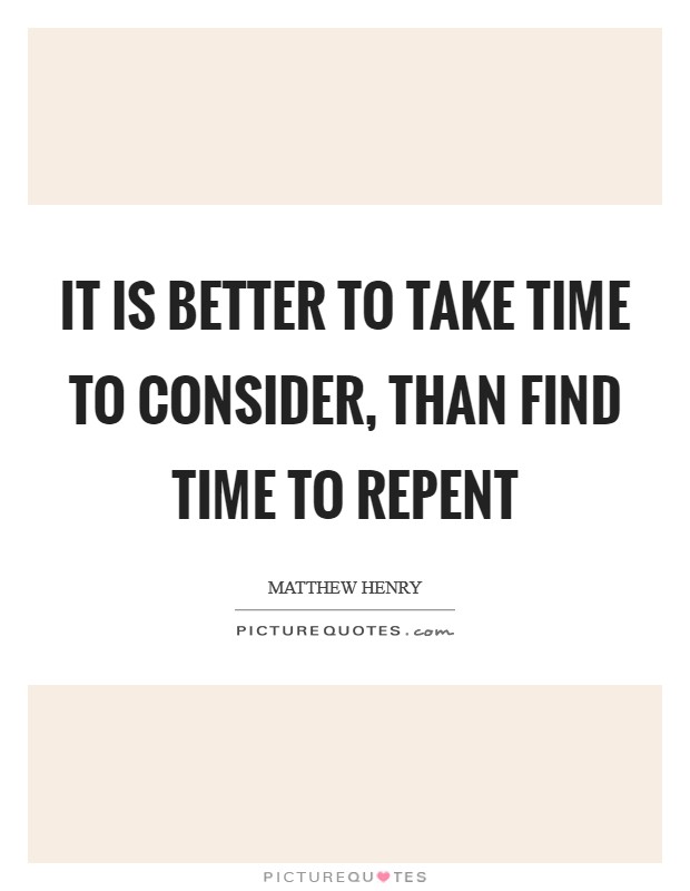 It is better to take time to consider, than find time to repent Picture Quote #1