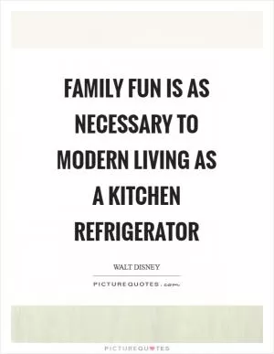 Family fun is as necessary to modern living as a kitchen refrigerator Picture Quote #1