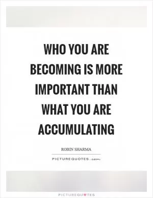 Who you are becoming is more important than what you are accumulating Picture Quote #1