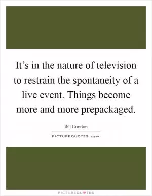 It’s in the nature of television to restrain the spontaneity of a live event. Things become more and more prepackaged Picture Quote #1