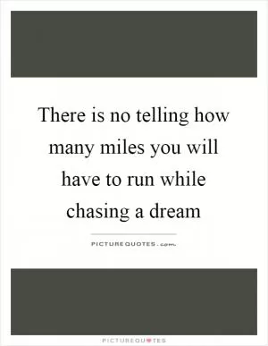 There is no telling how many miles you will have to run while chasing a dream Picture Quote #1