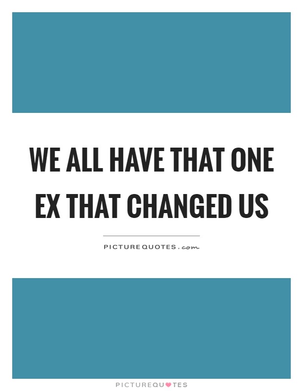 We all have that one ex that changed us Picture Quote #1