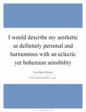 I would describe my aesthetic as definitely personal and harmonious with an eclectic yet bohemian sensibility Picture Quote #1