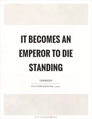 It becomes an emperor to die standing Picture Quote #1