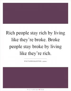 Rich people stay rich by living like they’re broke. Broke people stay broke by living like they’re rich Picture Quote #1