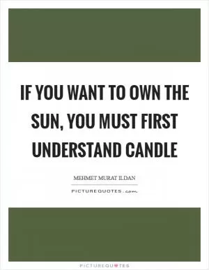 If you want to own the Sun, you must first understand candle Picture Quote #1