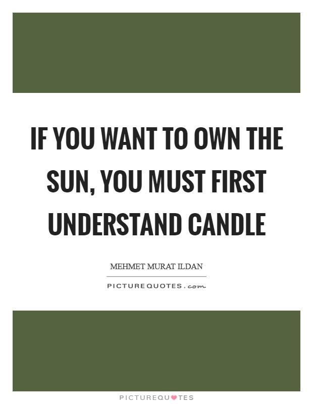 If you want to own the Sun, you must first understand candle Picture Quote #1