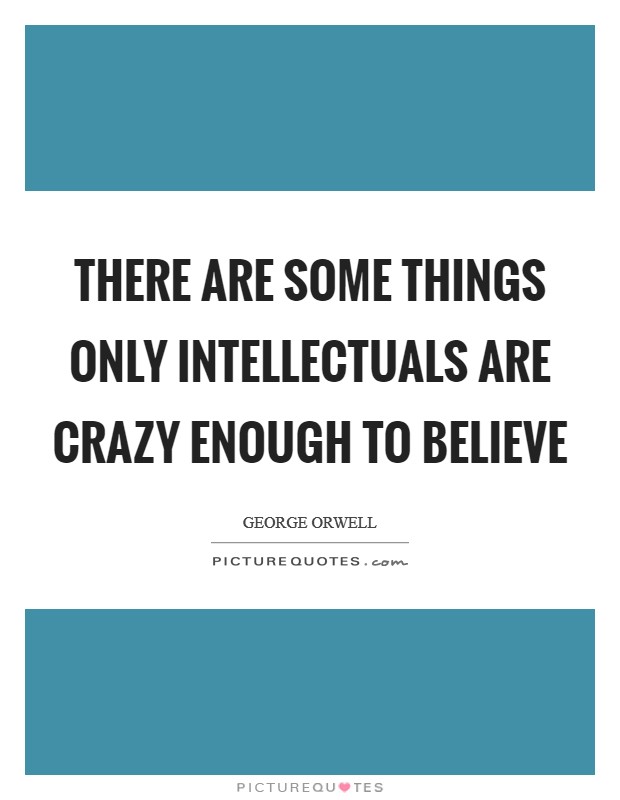 There are some things only intellectuals are crazy enough to believe Picture Quote #1