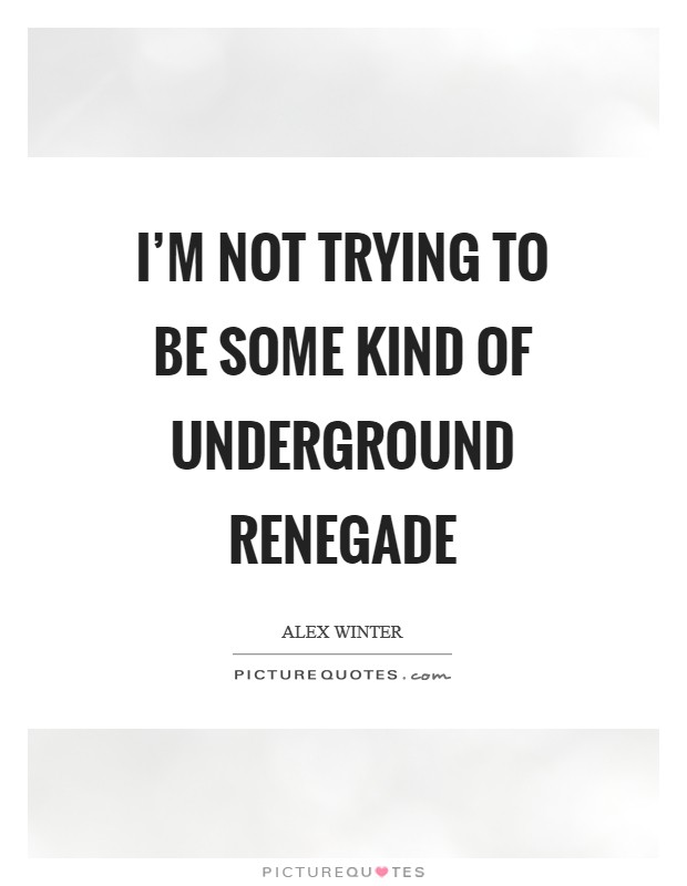I'm not trying to be some kind of underground renegade Picture Quote #1