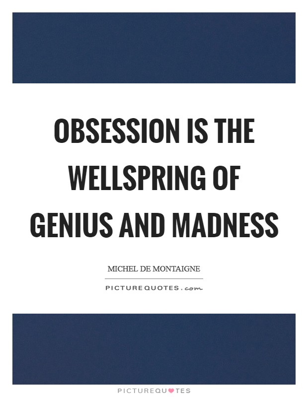 Obsession is the wellspring of genius and madness Picture Quote #1