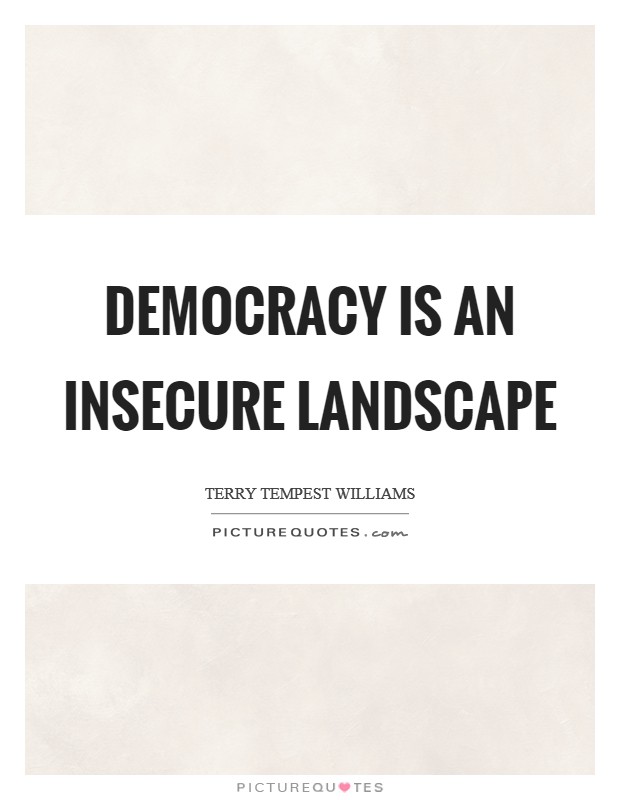 Democracy is an insecure landscape Picture Quote #1