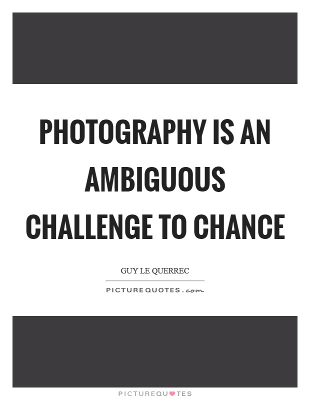 Photography is an ambiguous challenge to chance Picture Quote #1
