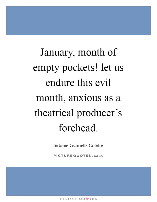 January, month of empty pockets! let us endure this evil month, anxious as a theatrical producer's forehead Picture Quote #1