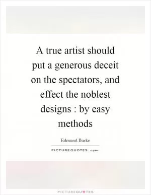 A true artist should put a generous deceit on the spectators, and effect the noblest designs : by easy methods Picture Quote #1