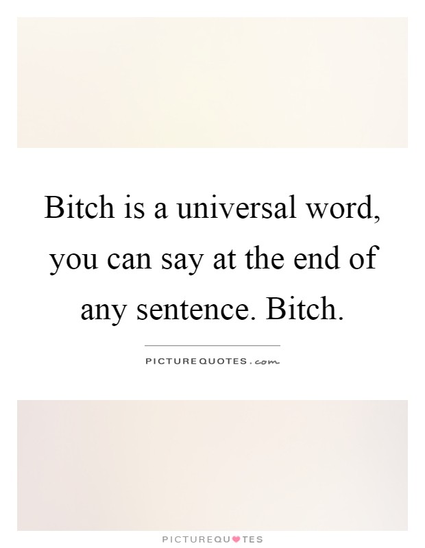 Bitch is a universal word, you can say at the end of any sentence. Bitch Picture Quote #1