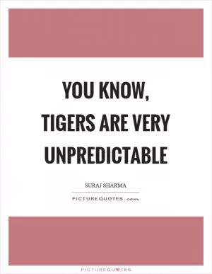 You know, tigers are very unpredictable Picture Quote #1