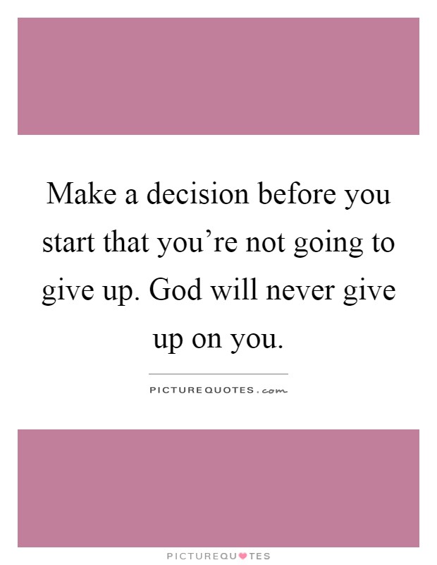 Make a decision before you start that you're not going to give up. God will never give up on you Picture Quote #1