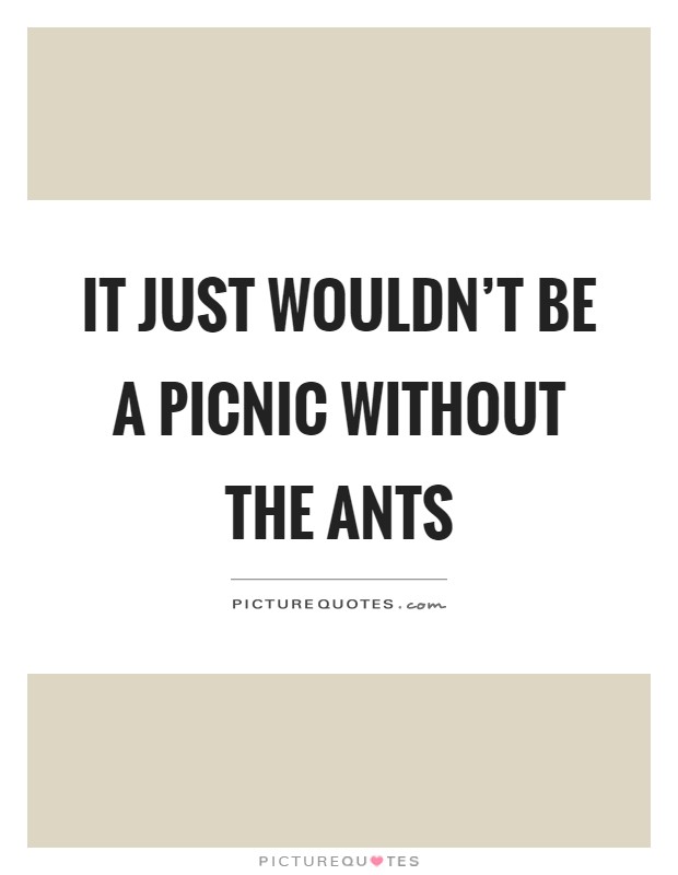 It just wouldn't be a picnic without the ants Picture Quote #1