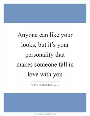 Anyone can like your looks, but it’s your personality that makes someone fall in love with you Picture Quote #1