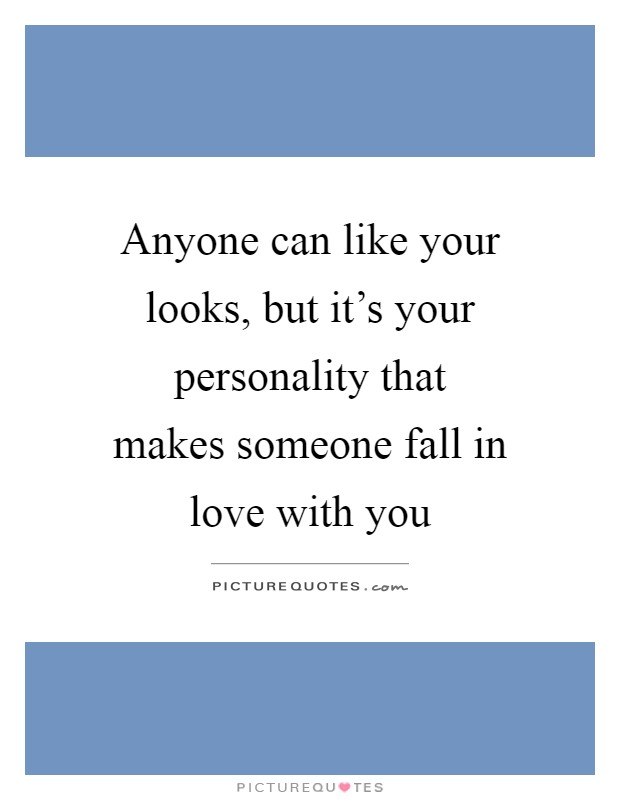 Anyone can like your looks, but it's your personality that makes someone fall in love with you Picture Quote #1