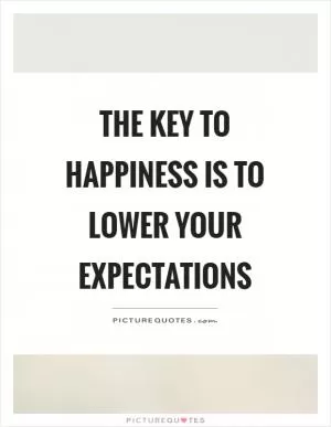 The key to happiness is to lower your expectations Picture Quote #1