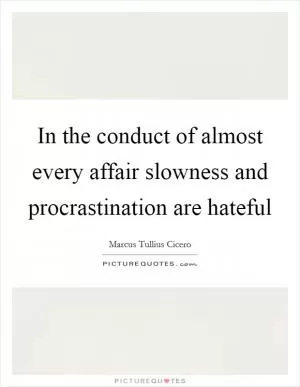 In the conduct of almost every affair slowness and procrastination are hateful Picture Quote #1