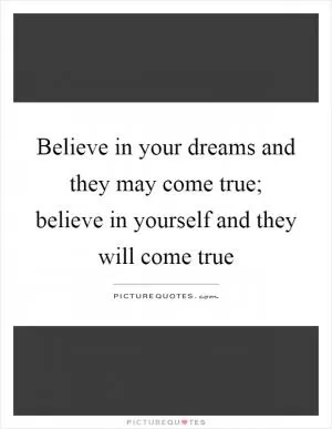 Believe in your dreams and they may come true; believe in yourself and they will come true Picture Quote #1
