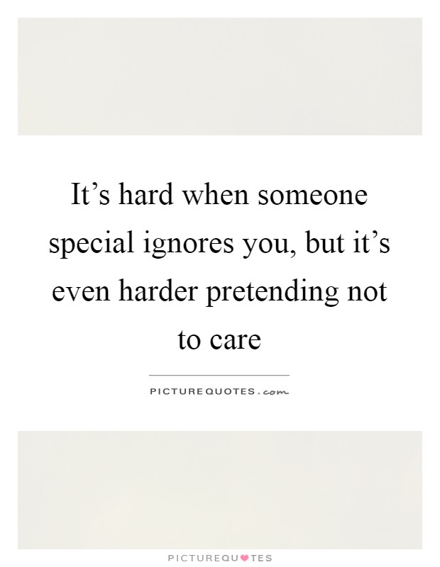 It's hard when someone special ignores you, but it's even harder pretending not to care Picture Quote #1