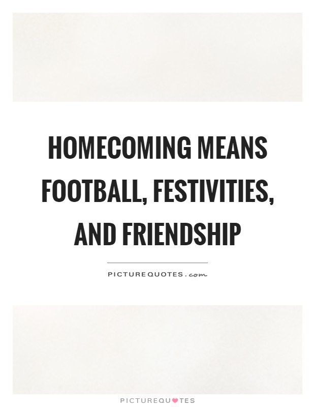 Homecoming means football, festivities, and friendship Picture Quote #1