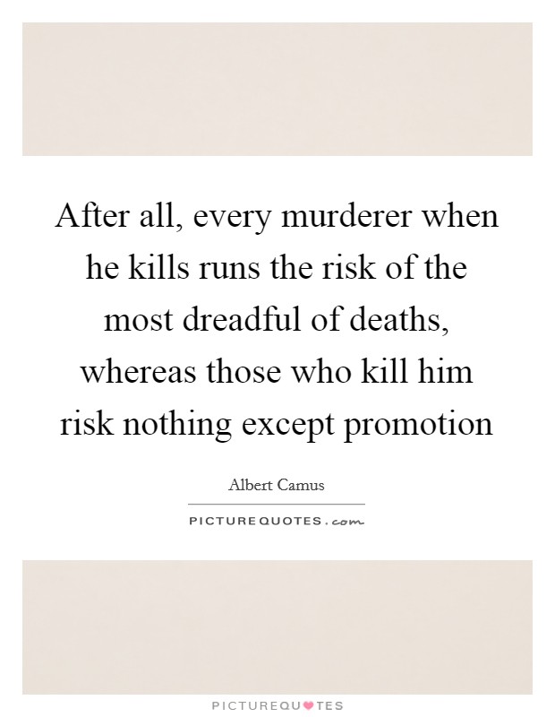 After all, every murderer when he kills runs the risk of the most dreadful of deaths, whereas those who kill him risk nothing except promotion Picture Quote #1