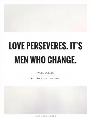 Love perseveres. It’s men who change Picture Quote #1