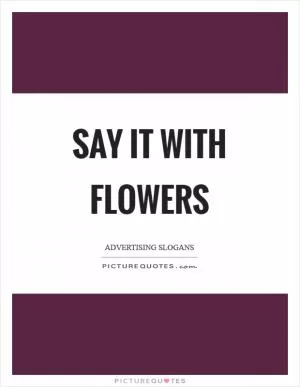 Say it with flowers Picture Quote #1