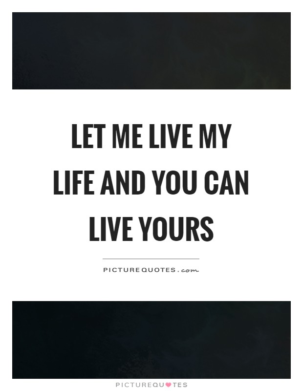 Let me live my life and you can live yours Picture Quote #1