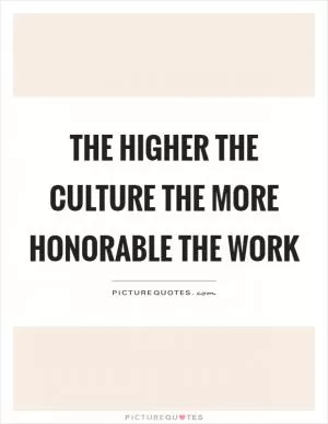 The higher the culture the more honorable the work Picture Quote #1