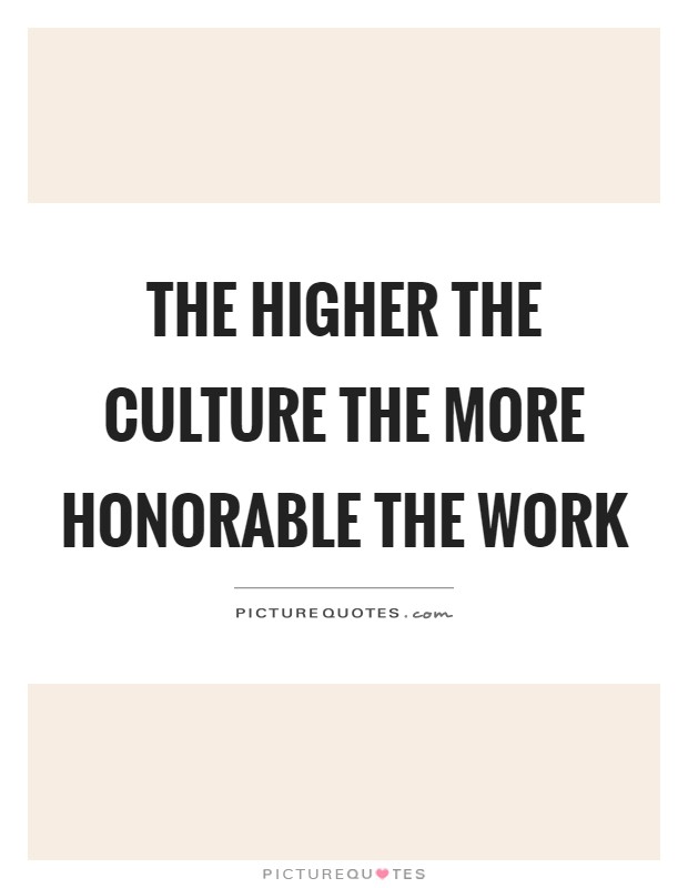 The higher the culture the more honorable the work Picture Quote #1