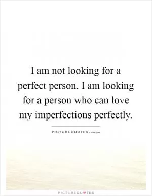 I am not looking for a perfect person. I am looking for a person who can love my imperfections perfectly Picture Quote #1