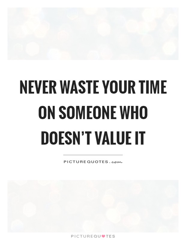 Never waste your time on someone who doesn't value it Picture Quote #1
