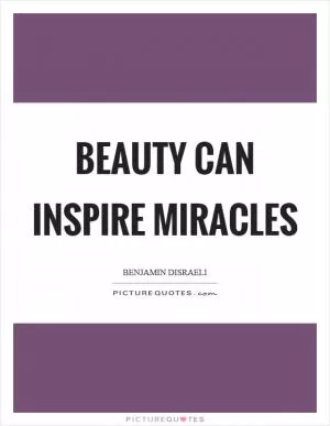 Beauty can inspire miracles Picture Quote #1