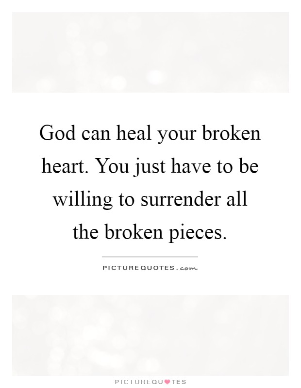 God can heal your broken heart. You just have to be willing to surrender all the broken pieces Picture Quote #1