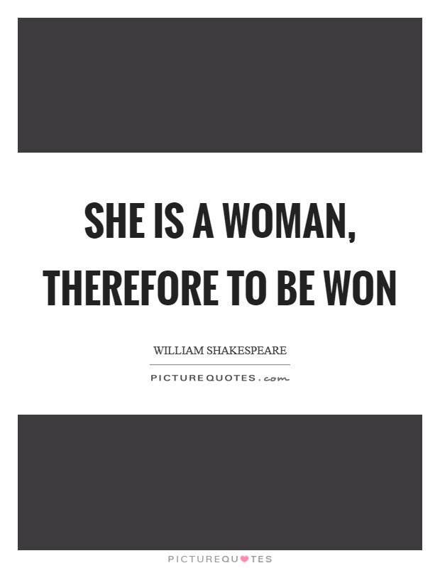 She is a woman, therefore to be won Picture Quote #1