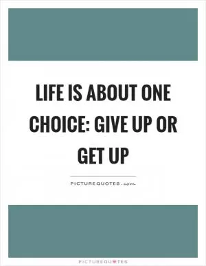 Life is about one choice: give up or get up Picture Quote #1