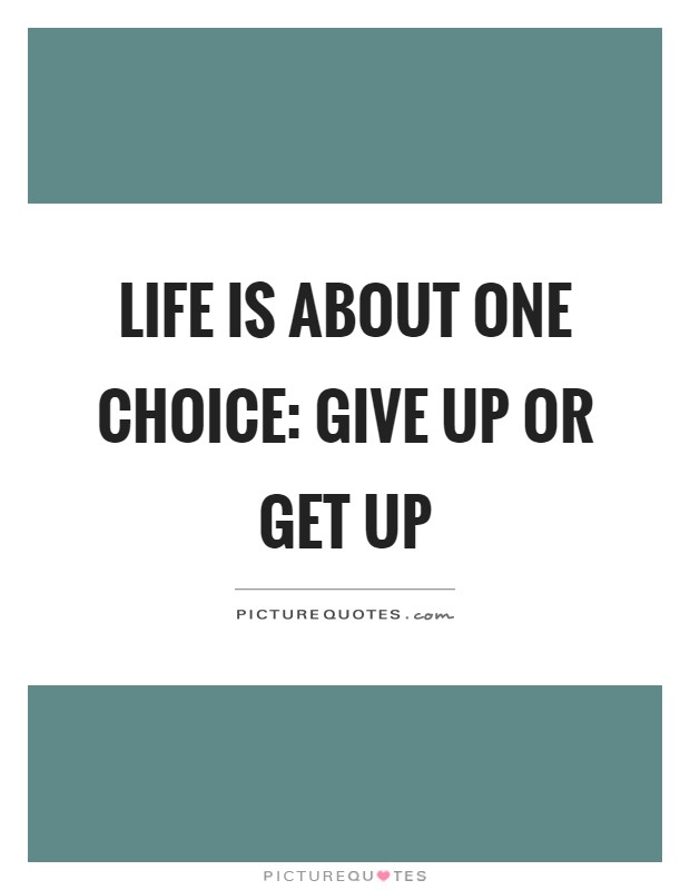 Life is about one choice: give up or get up Picture Quote #1