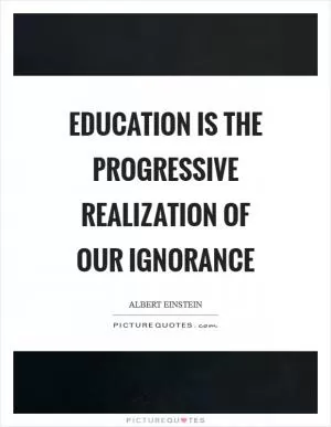 Education is the progressive realization of our ignorance Picture Quote #1