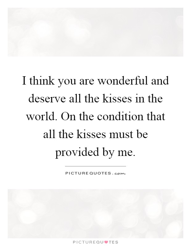 I think you are wonderful and deserve all the kisses in the world. On the condition that all the kisses must be provided by me Picture Quote #1