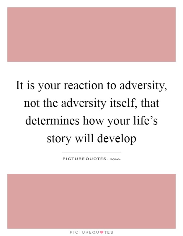 It is your reaction to adversity, not the adversity itself, that determines how your life's story will develop Picture Quote #1