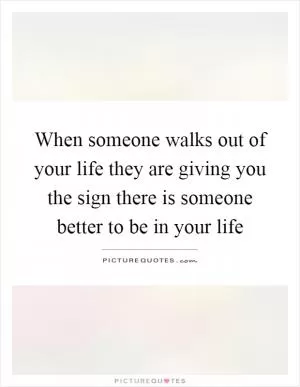 When someone walks out of your life they are giving you the sign there is someone better to be in your life Picture Quote #1