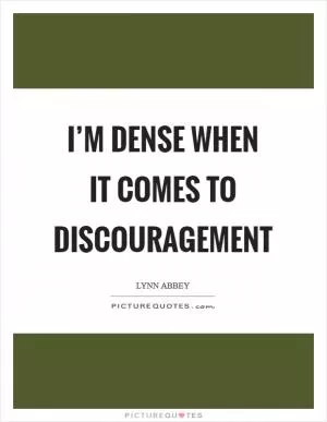 I’m dense when it comes to discouragement Picture Quote #1