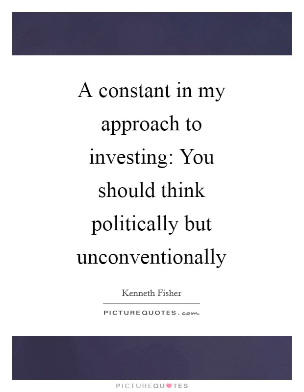 A constant in my approach to investing: You should think politically but unconventionally Picture Quote #1