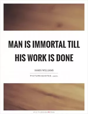 Man is immortal till his work is done Picture Quote #1